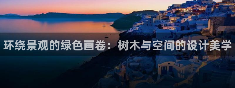 gg新宝时时彩:环绕景观的绿色画卷:树木与空间的设计美学