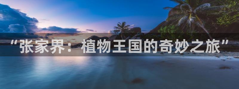 新宝GG嗽78778:“张家界:植物王国的奇妙之旅”