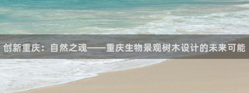 新宝gg ios下载:创新重庆:自然之魂——重庆生物景观树木设计的未来可能