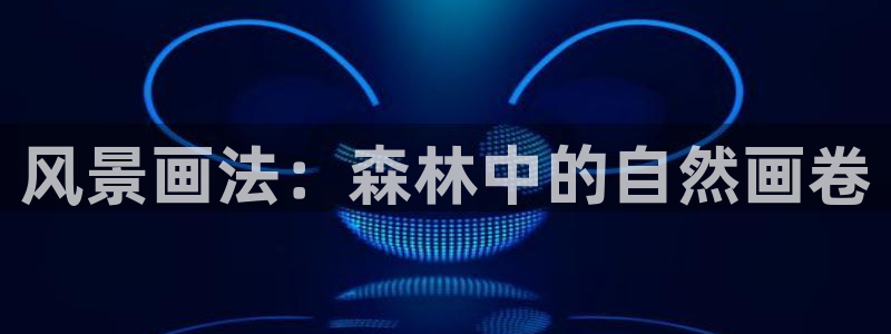 新宝gg如何代理:风景画法:森林中的自然画卷